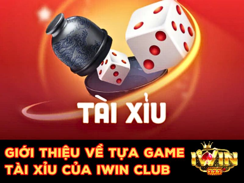 Giới thiệu game cược Tài xỉu Iwin Club